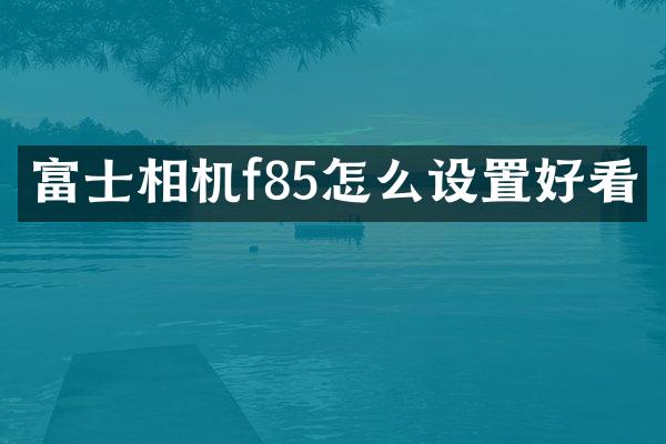 富士相机f85怎么设置好看
