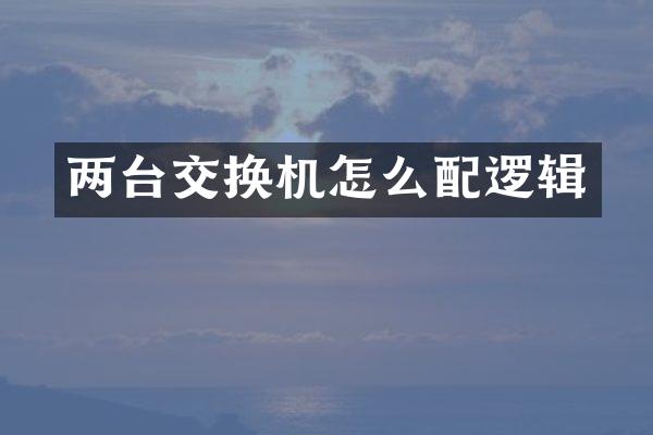 两台交换机怎么配逻辑