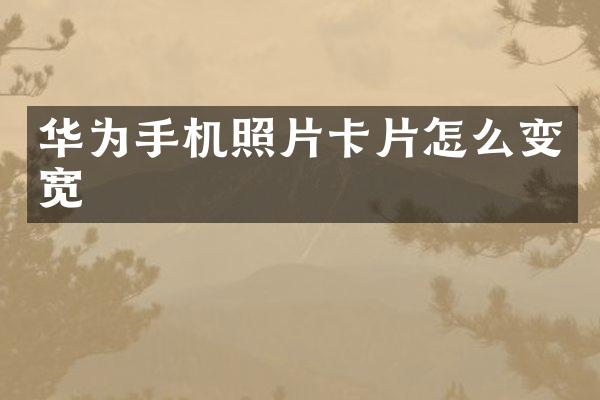 华为手机照片卡片怎么变宽