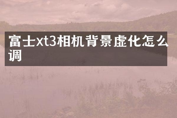 富士xt3相机背景虚化怎么调