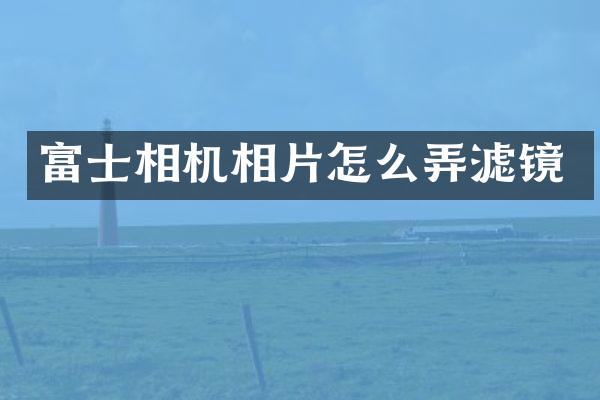 富士相机相片怎么弄滤镜