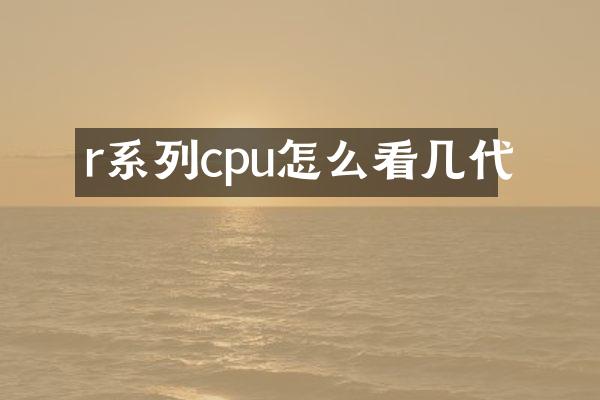 r系列cpu怎么看几代