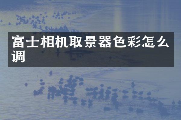 富士相机取景器色彩怎么调
