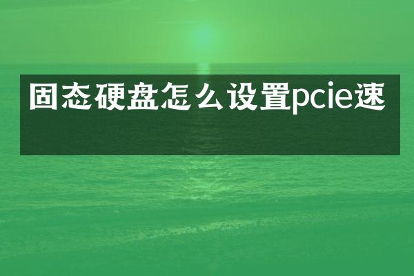 固态硬盘怎么设置pcie速度