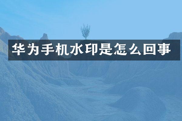 华为手机水印是怎么回事