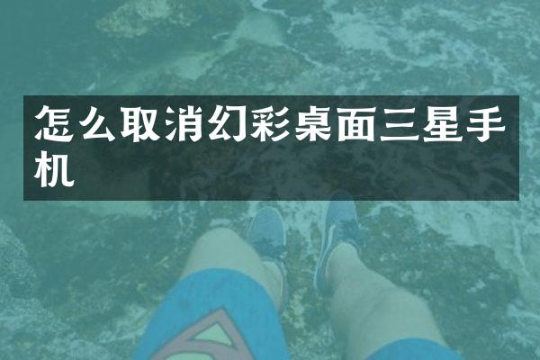 怎么取消幻彩桌面三星手机