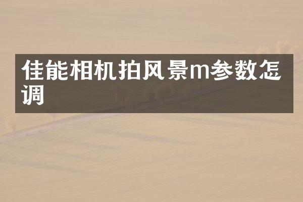 佳能相机拍风景m参数怎么调