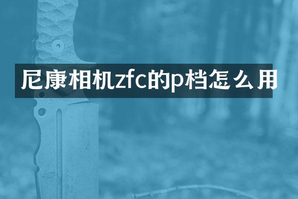 尼康相机zfc的p档怎么用