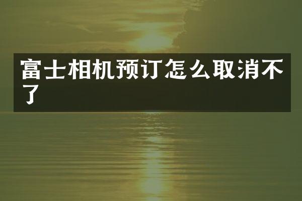 富士相机预订怎么取消不了
