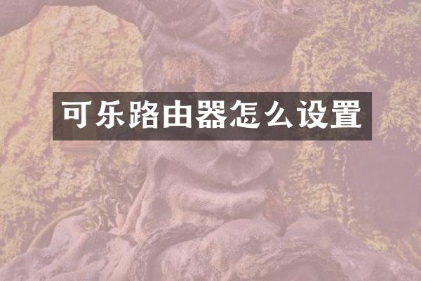 可乐路由器怎么设置