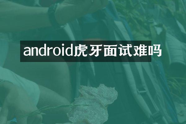 android虎牙面试难吗