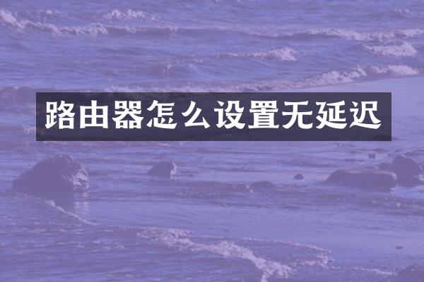 路由器怎么设置无延迟
