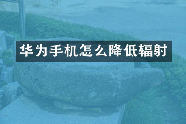 华为手机怎么降低辐射