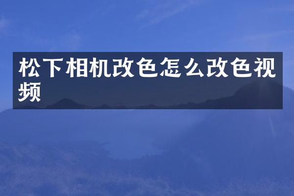 松下相机改色怎么改色视频
