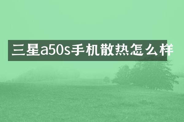三星a50s手机散热怎么样