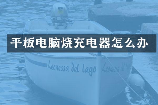 平板电脑烧充电器怎么办