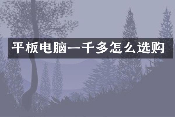 平板电脑一千多怎么选购