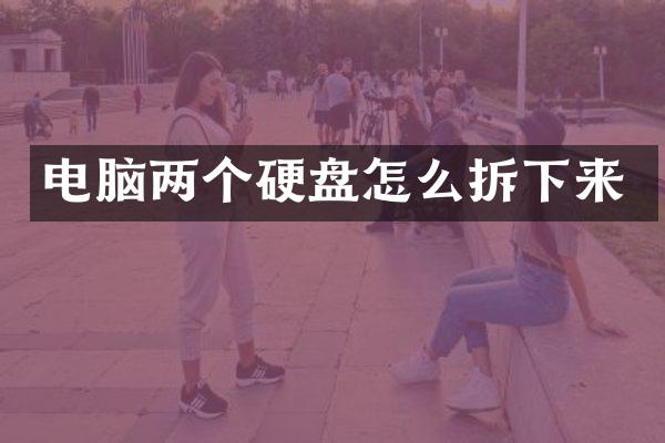 电脑两个硬盘怎么拆下来