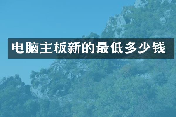 电脑主板新的最低多少钱
