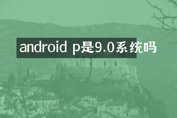 android p是9.0系统吗