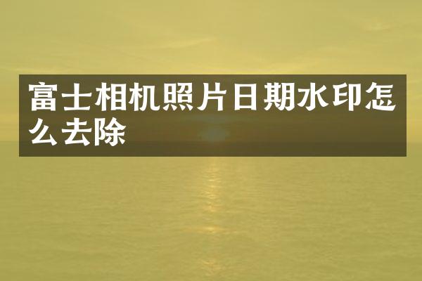 富士相机照片日期水印怎么去除