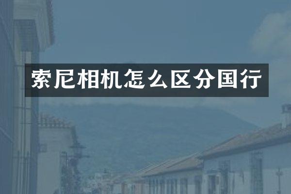 索尼相机怎么区分国行