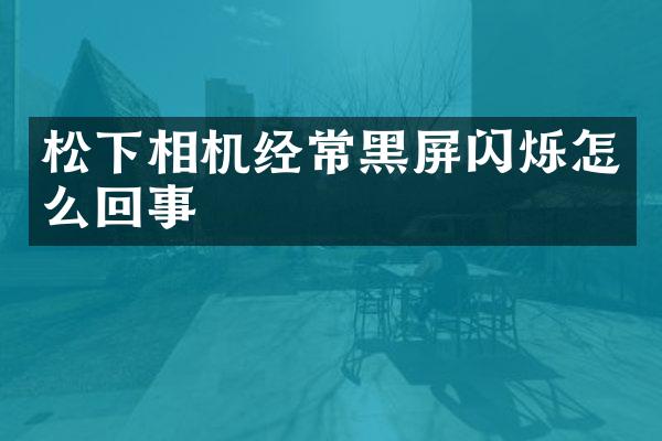 松下相机经常黑屏闪烁怎么回事