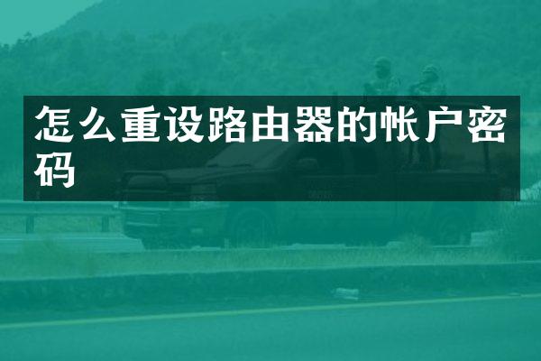 怎么重设路由器的帐户密码