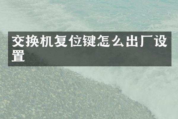 交换机复位键怎么出厂设置