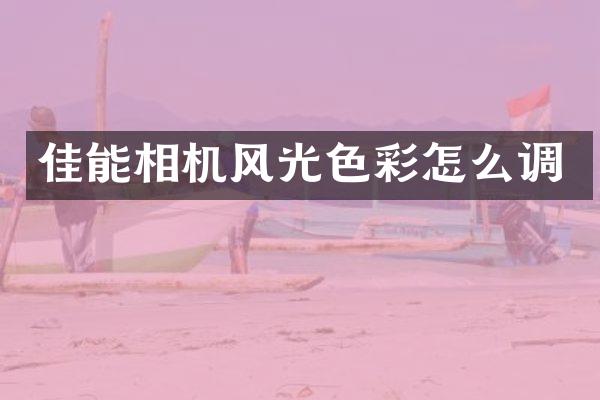 佳能相机风光色彩怎么调