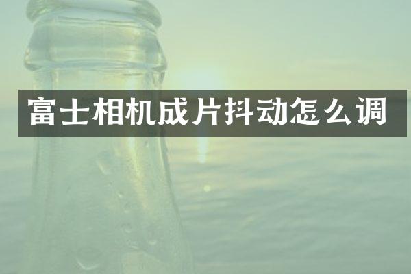 富士相机成片抖动怎么调