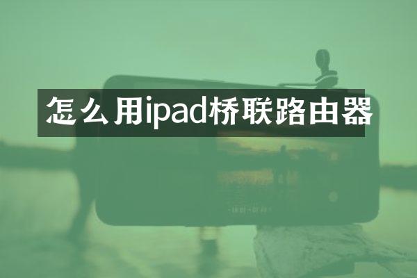怎么用ipad桥联路由器