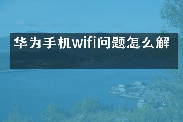 华为手机wifi问题怎么解决