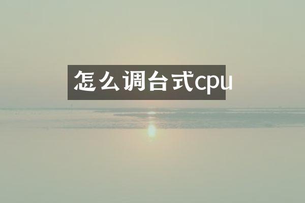 怎么调台式cpu