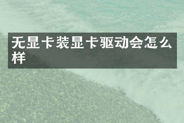 无显卡装显卡驱动会怎么样
