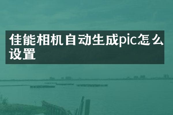 佳能相机自动生成pic怎么设置