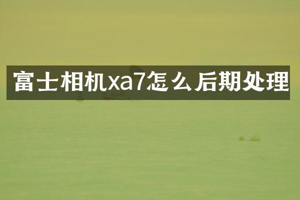 富士相机xa7怎么后期处理