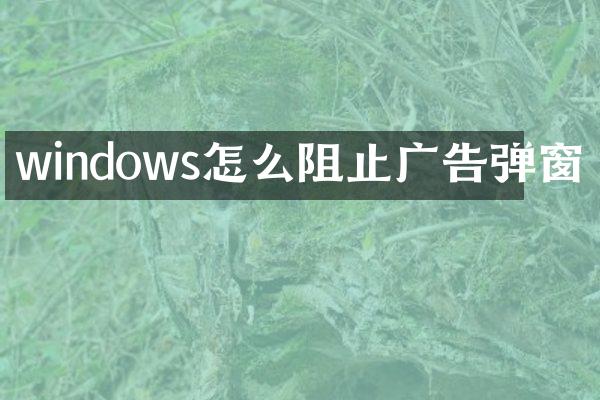 windows怎么阻止广告弹窗
