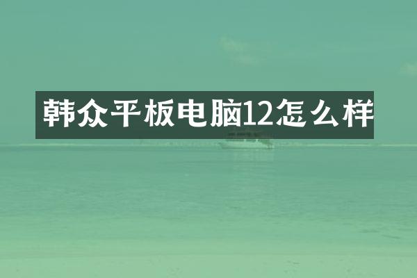 韩众平板电脑12怎么样