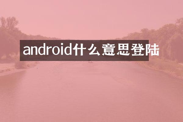 android什么意思登陆