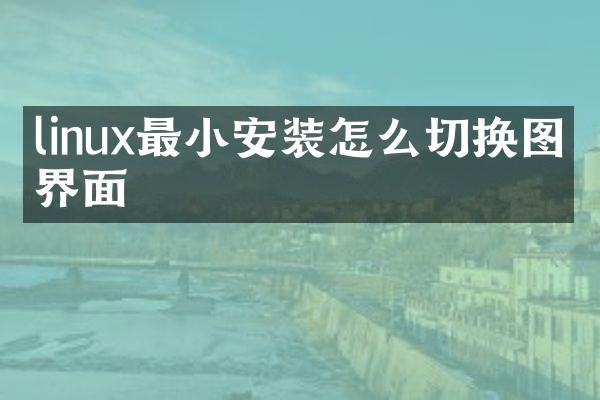 linux最小安装怎么切换图形界面