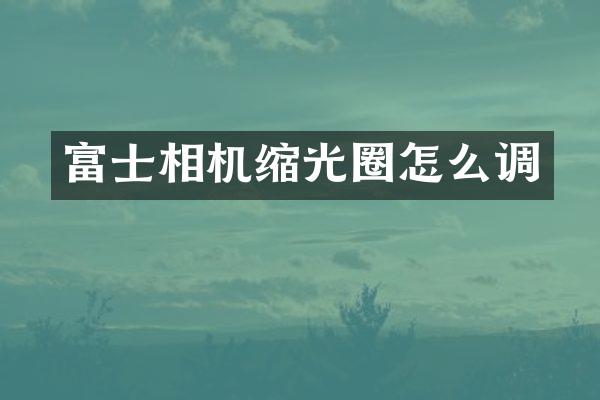 富士相机缩光圈怎么调