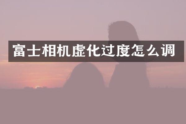 富士相机虚化过度怎么调