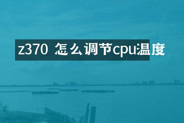 z370 怎么调节cpu温度