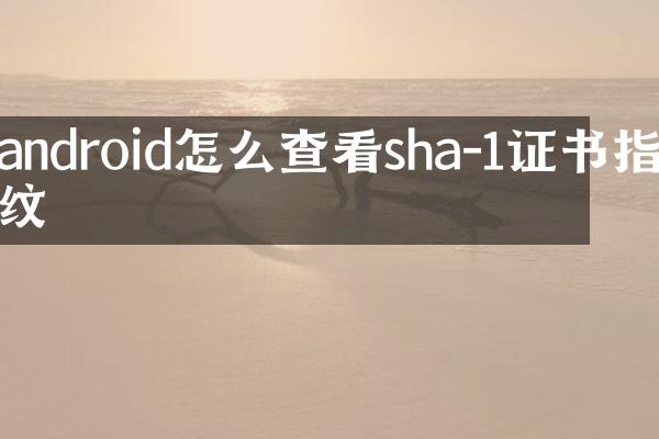 android怎么查看sha-1证书指纹