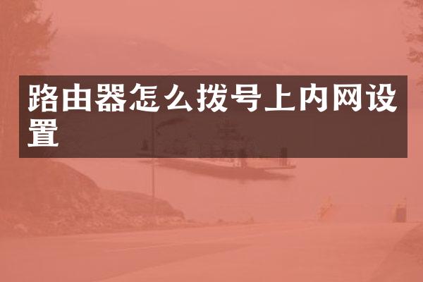 路由器怎么拨号上内网设置