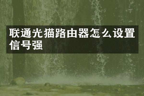 联通光猫路由器怎么设置信号强