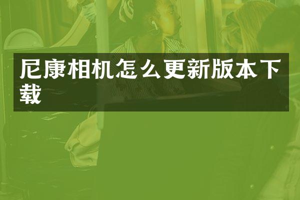 尼康相机怎么更新版本下载