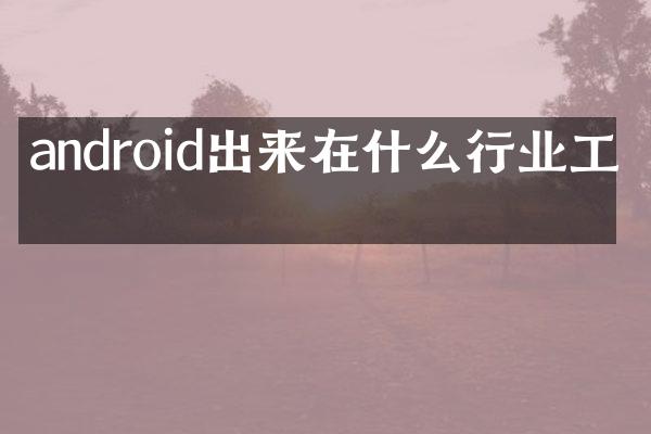 android出来在什么行业工作