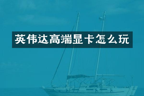 英伟达高端显卡怎么玩